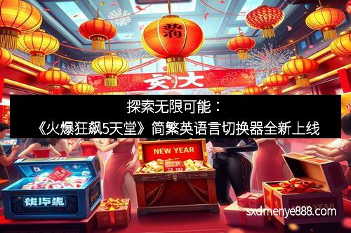 探索无限可能：《火爆狂飙5天堂》简繁英语言切换器全新上线