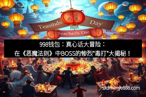 998钱包：真心话大冒险：在《恶魔法则》中BOSS的惨烈“毒打”大揭秘！